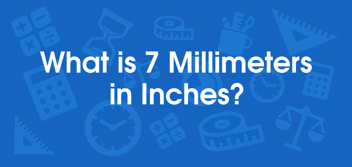 What is 7 Millimeters in Inches? Convert 7 mm to in