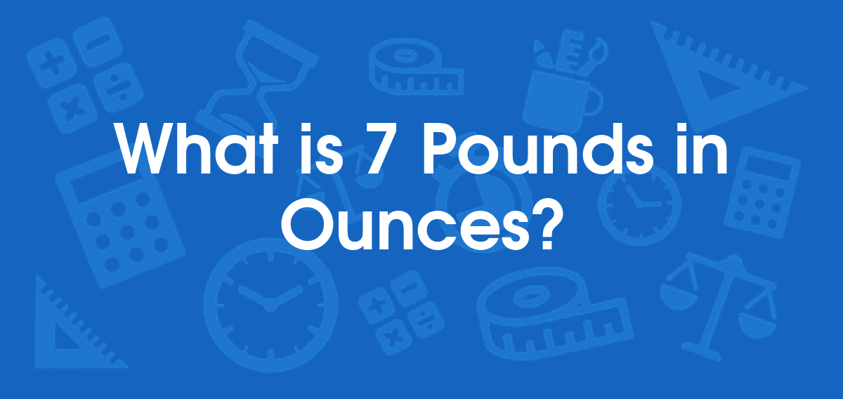 What is 7 Pounds in Ounces? Convert 7 lb to oz