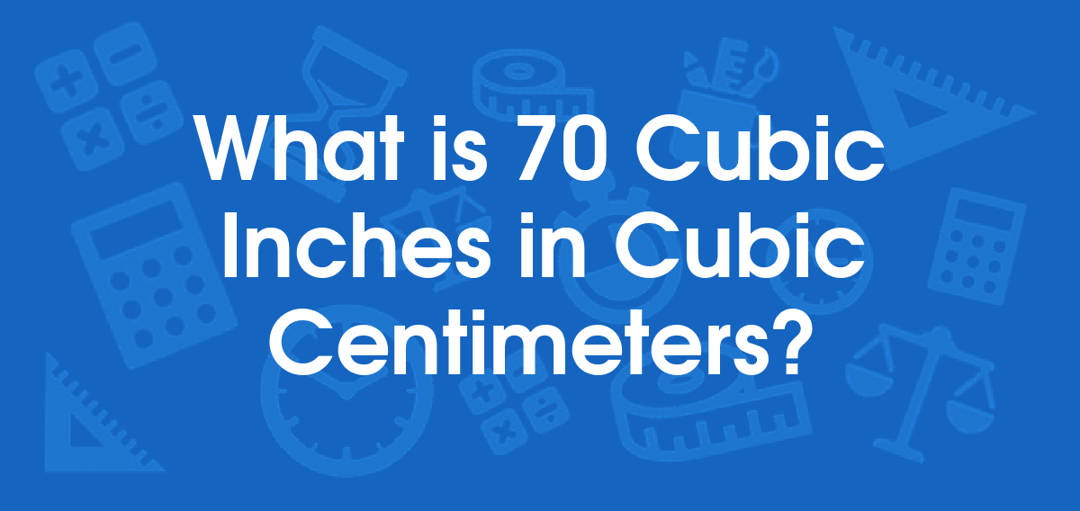 What is 70 Cubic Inches in Cubic Centimeters? Convert 70 in3 to cm3