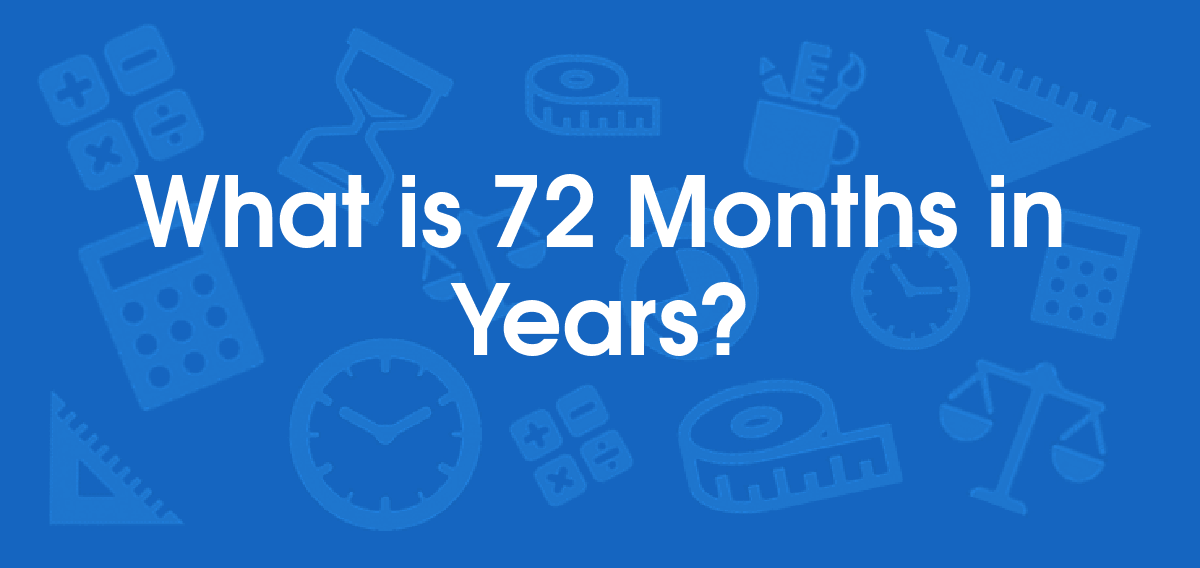 What Is 72 Months In Years? Convert 72 Mo To Yr