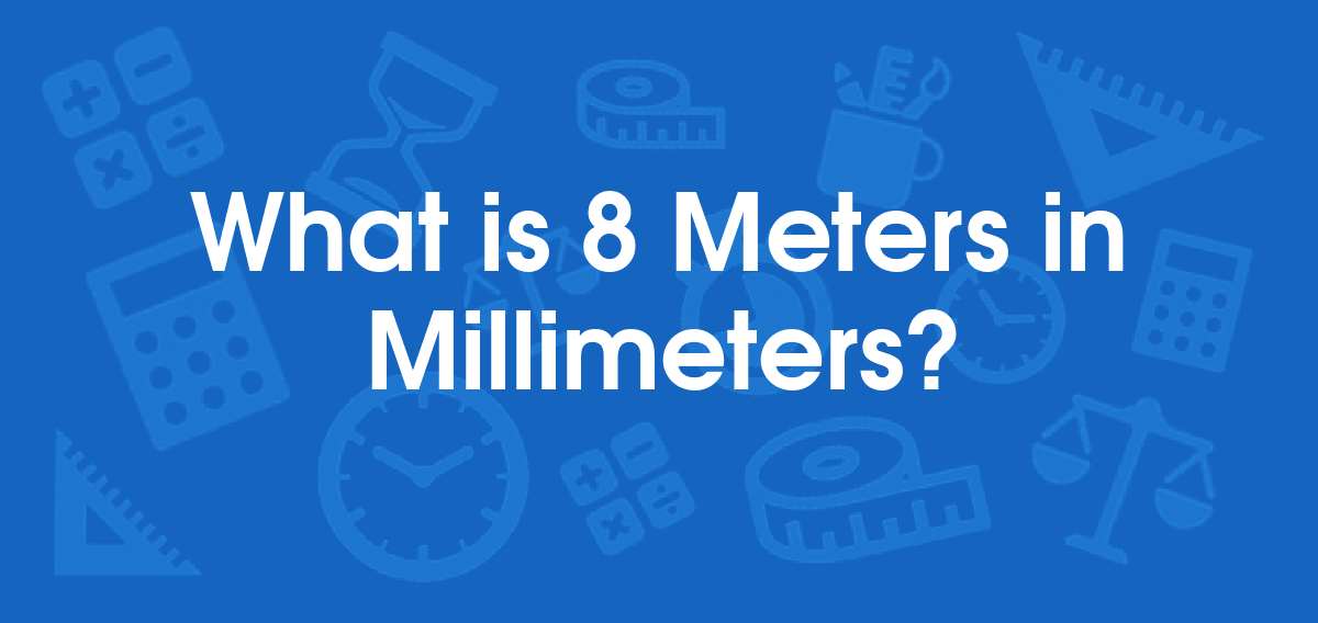 What is 8 Meters in Millimeters? Convert 8 m to mm