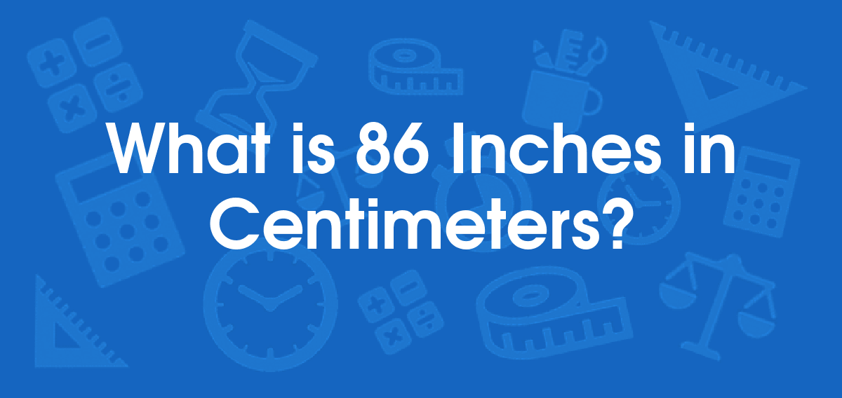 What is 86 Inches in Centimeters? Convert 86 in to cm