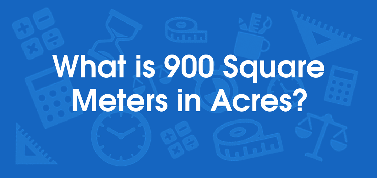 What is 900 Square Meters in Acres? Convert 900 m2 to ac