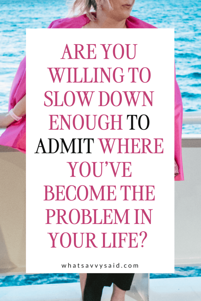 How To Do 75 Love If You Have A Busy Life by What Savvy Said - text in photo: Are you willing to slow down enough to admit where you've become the problem in your life?