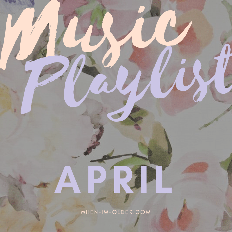 April Music Playlist When I'm Older
