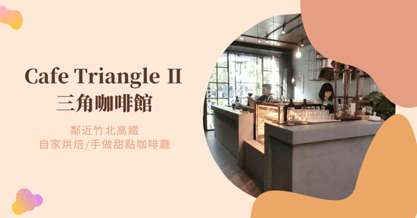 ｜竹北高鐵｜自家烘培/手做甜點咖啡廳-三角咖啡館 Cafe TriangleⅡ
