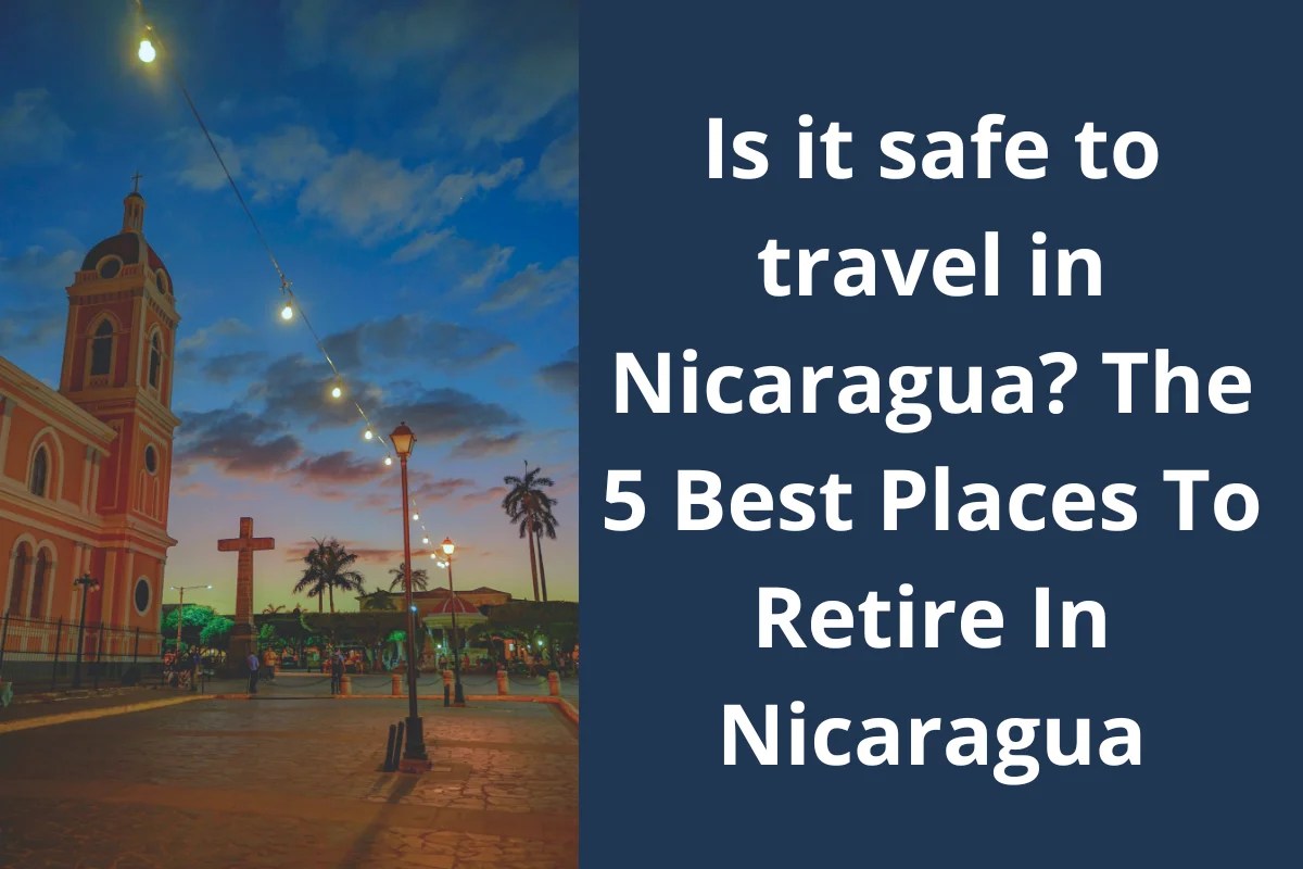 Is it safe to travel in Nicaragua? The 5 Best Places To Retire In
