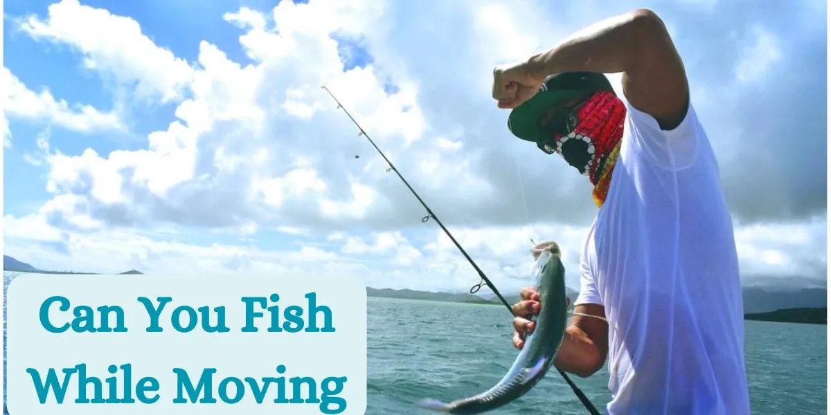 Can You Fish While Moving