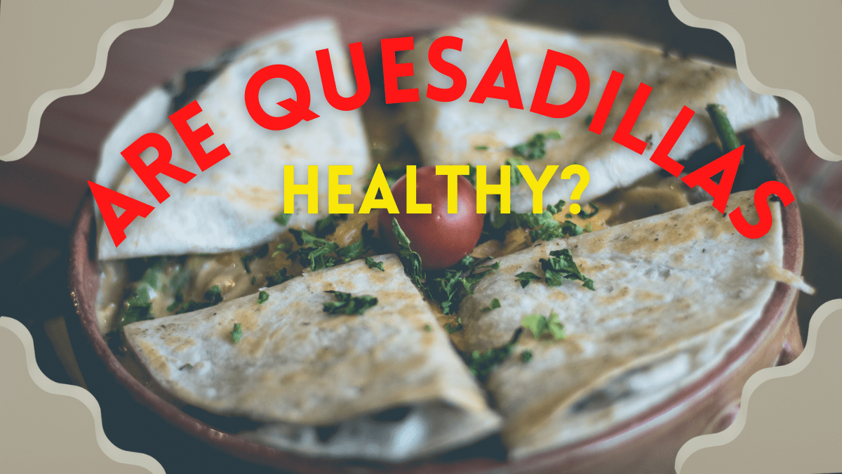 Are Quesadillas Healthy? An Ultimate Guide!
