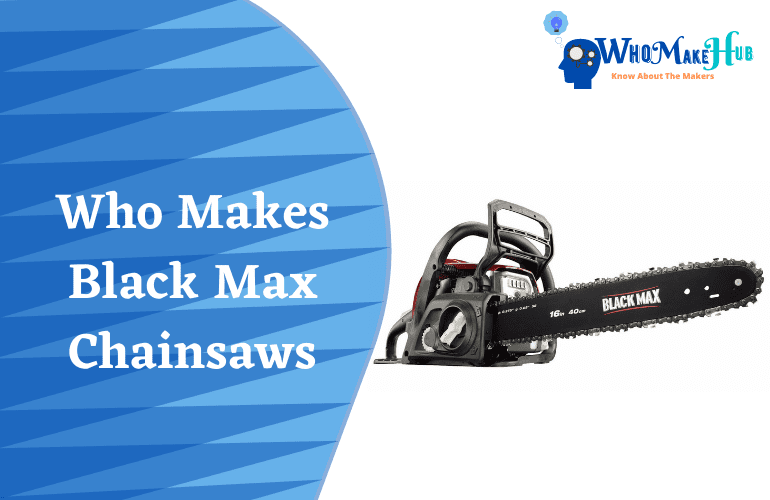 Who Makes Black Max Chainsaws Incredible Facts