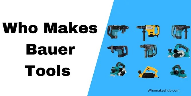Who Makes Bauer Tools in 2024 - Who Makes Hub