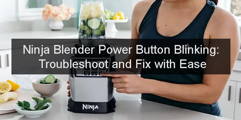 Ninja Blender Power Button Blinking: Troubleshoot and Fix with Ease