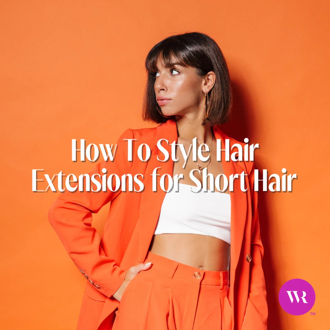 How To Style Hair Extensions for Short Hair Wicked Roots Hair™