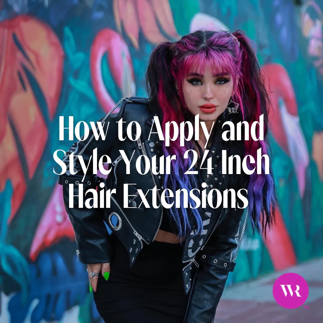 How to Apply and Style Your 24 Inch Hair Extensions Wicked Roots Hair™