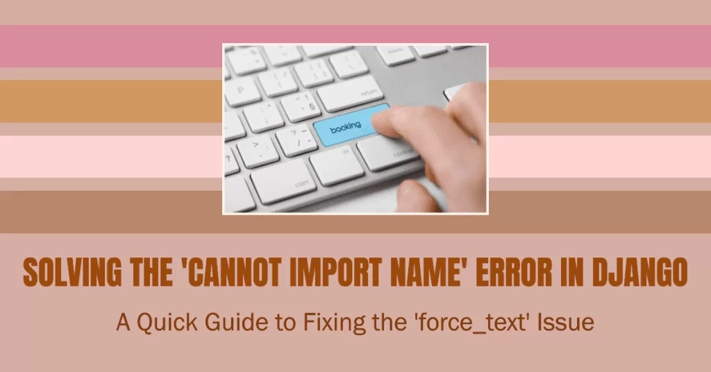 Fixing the "Cannot Import Name 'force_text' from django.utils.encoding
