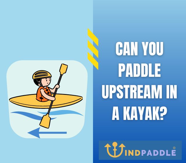 Can You Paddle Upstream In a Kayak?