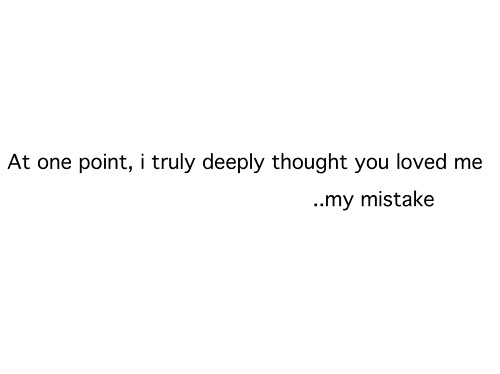i thought you loved me quotes At One Point, I Truly Deeply Thought You Loved Me..my Mistake | Carpe Diem