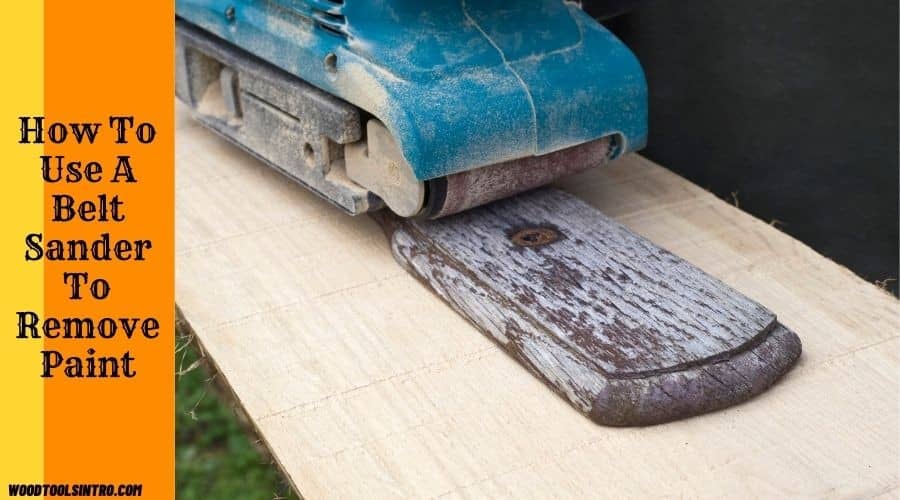 How To Use A Belt Sander To Remove Paint (Easy & Effective Ways To Follow)