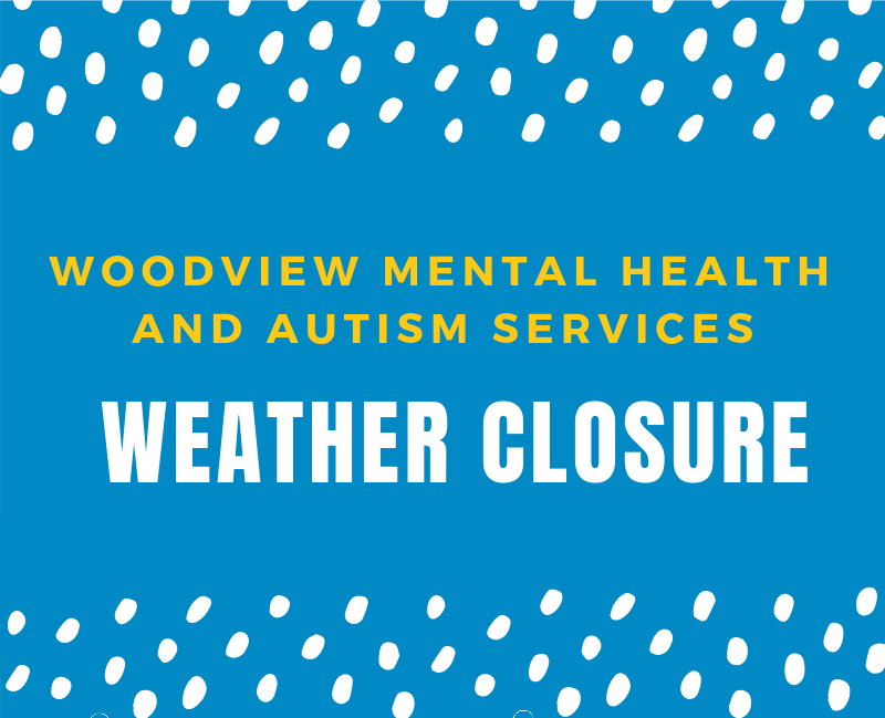 WEATHER CLOSURE Woodview Mental Health & Autism Services