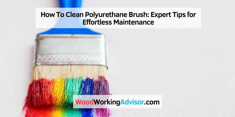 How To Clean Polyurethane Brush: Expert Tips for Effortless Maintenance