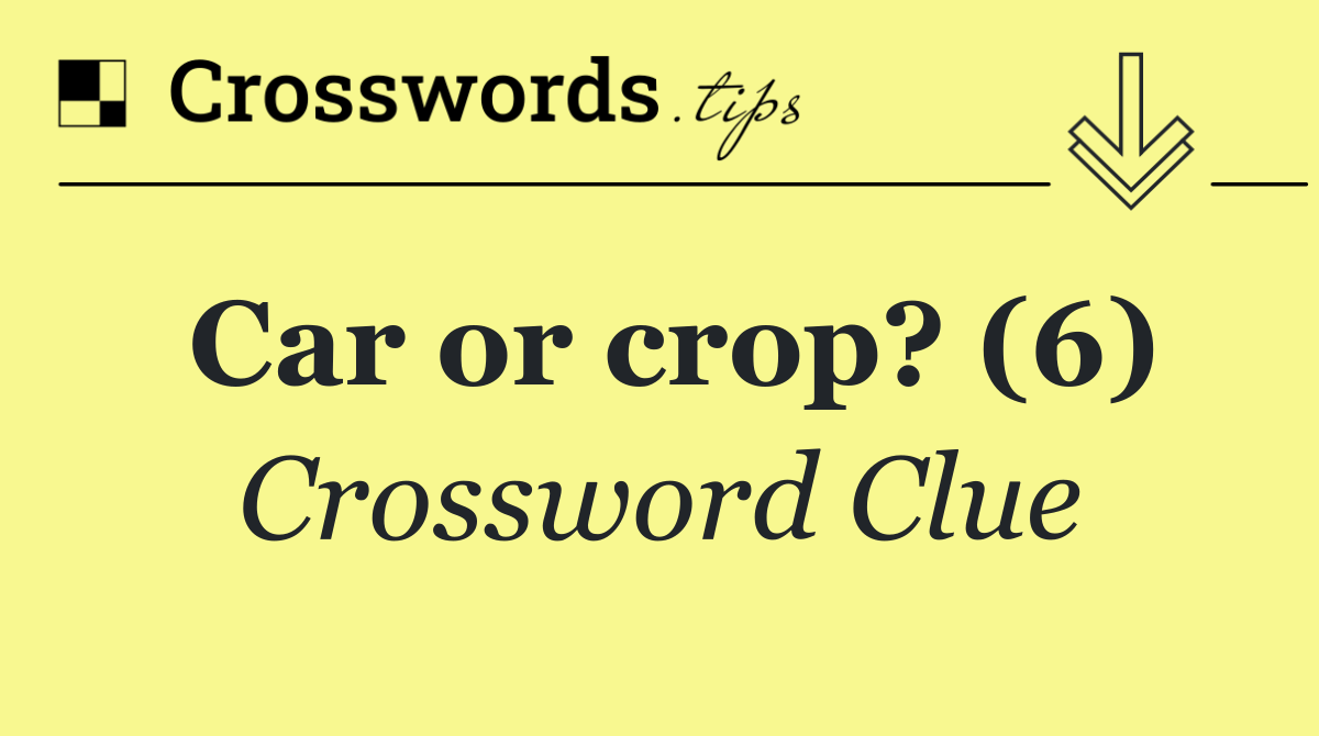 Car or crop? (6) Crossword Clue Answer October 10 2024