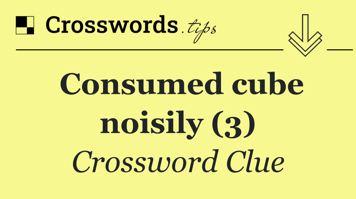Consumed cube noisily (3) Crossword Clue Answer October 5 2024