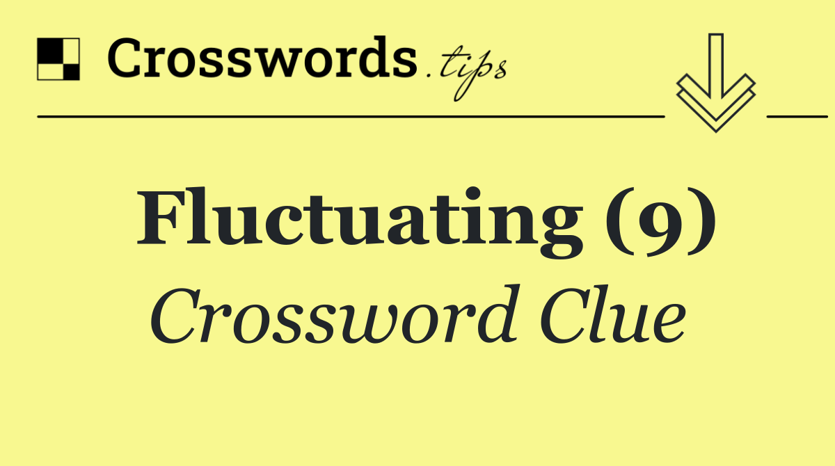 Fluctuating (9) Crossword Clue Answer October 31 2024