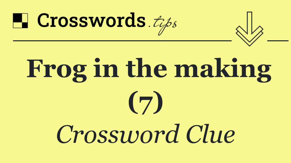 Frog in the making (7) Crossword Clue Answer October 10 2024