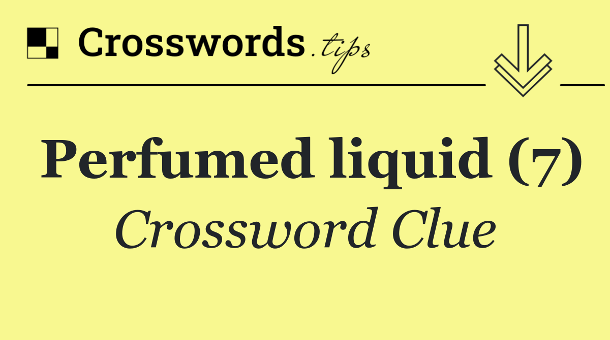Perfumed liquid (7) Crossword Clue Answer September 10 2024