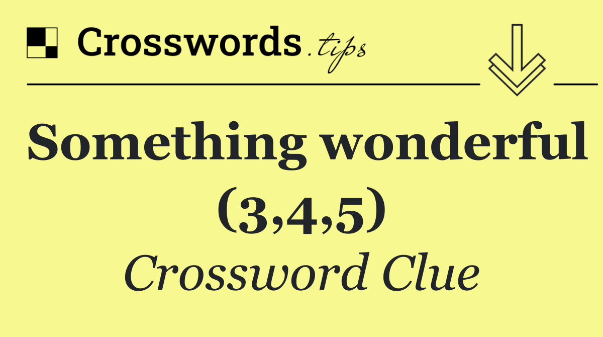 Something wonderful (3,4,5) Crossword Clue Answer September 10 2024