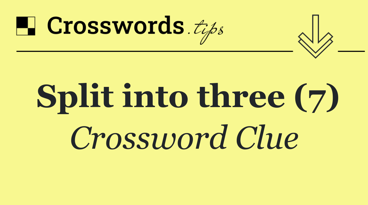 Split into three (7) Crossword Clue Answer October 10 2024