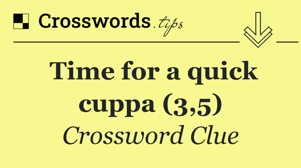 Time for a quick cuppa (3,5) Crossword Clue Answer October 31 2024