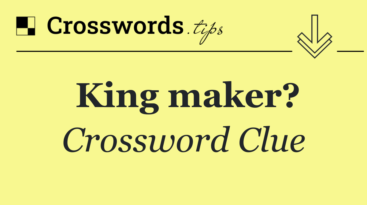 King maker? Crossword Clue Answer October 13 2024