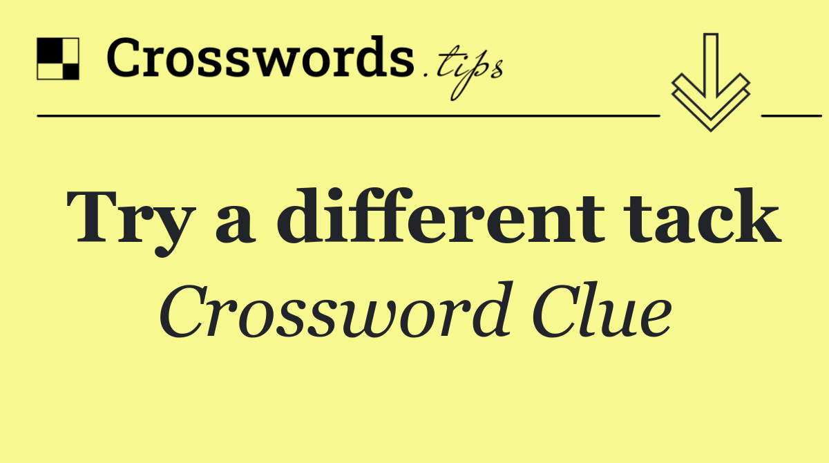 Try a different tack Crossword Clue Answer October 7 2024