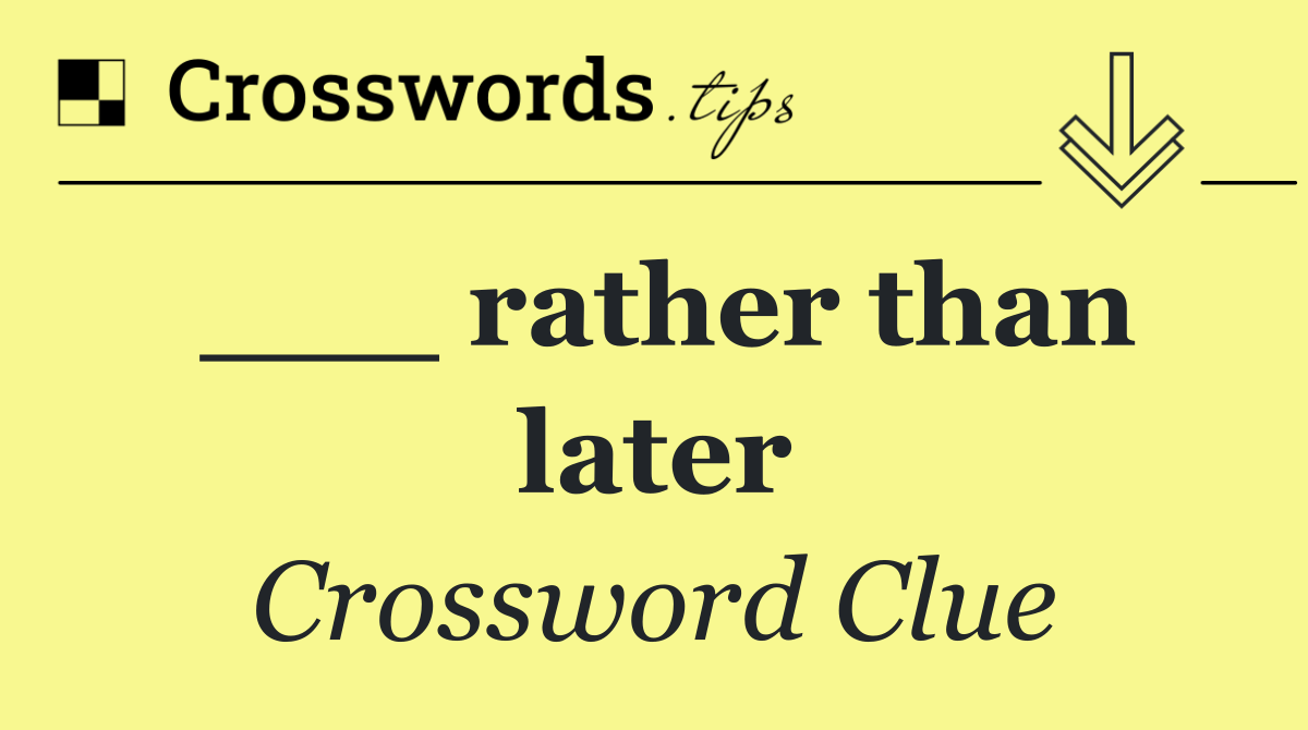 rather than later Crossword Clue Answer October 9 2024