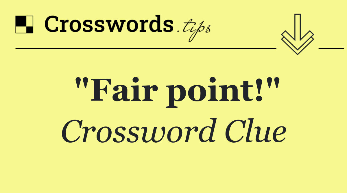 "Fair point!" Crossword Clue Answer October 24 2024