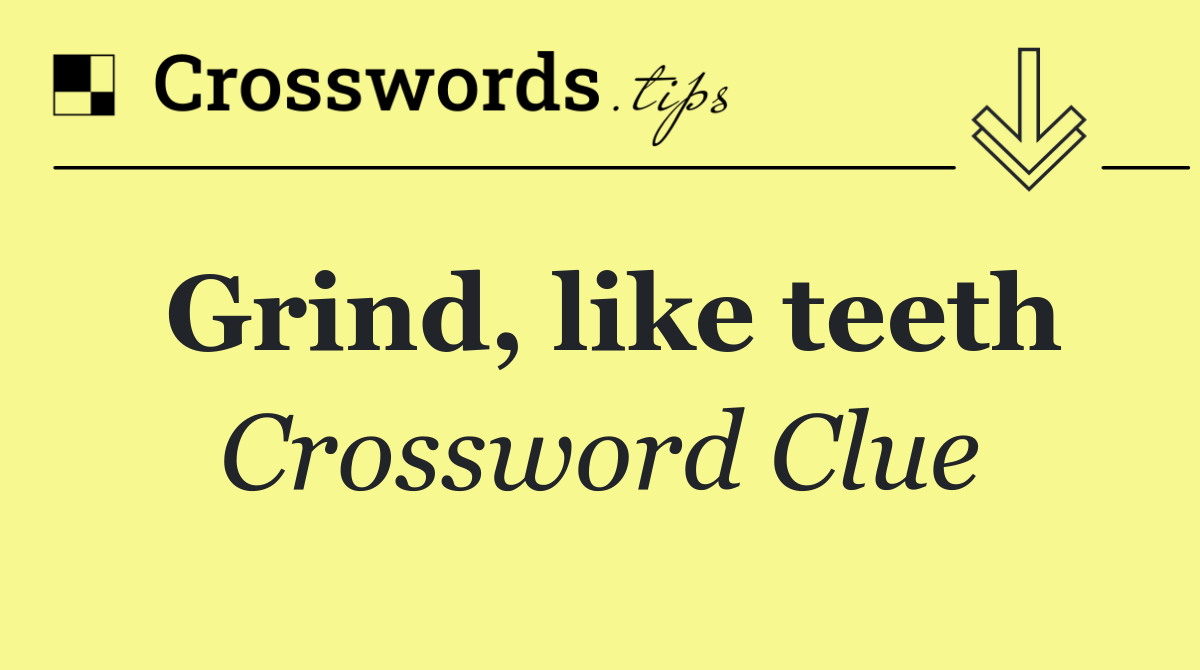 Grind, like teeth Crossword Clue Answer October 11 2024