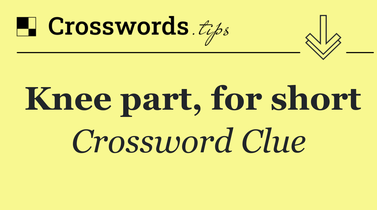 Knee part, for short - Crossword Clue Answer - October 24 2024