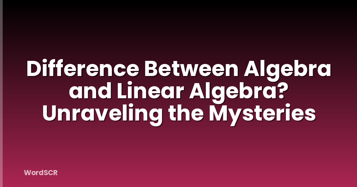 Difference Between Algebra And Linear Algebra? Unraveling The Mysteries