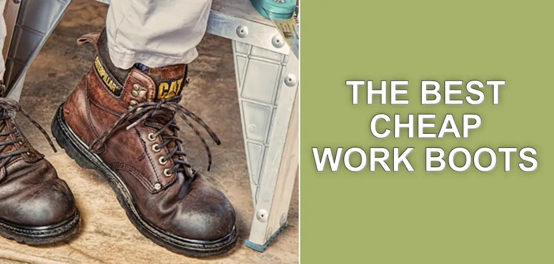 Top 10 Best Cheap Quality Work Boots for Workers On a Budget