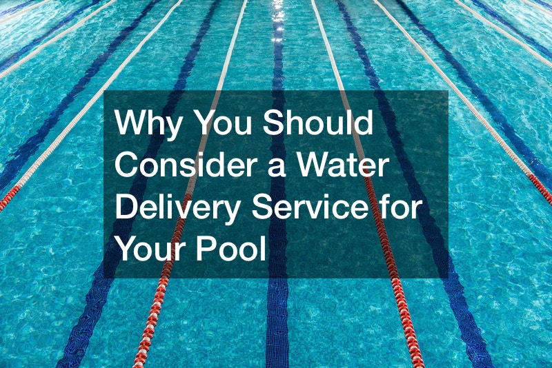 Why You Should Consider a Water Delivery Service for Your Pool Work