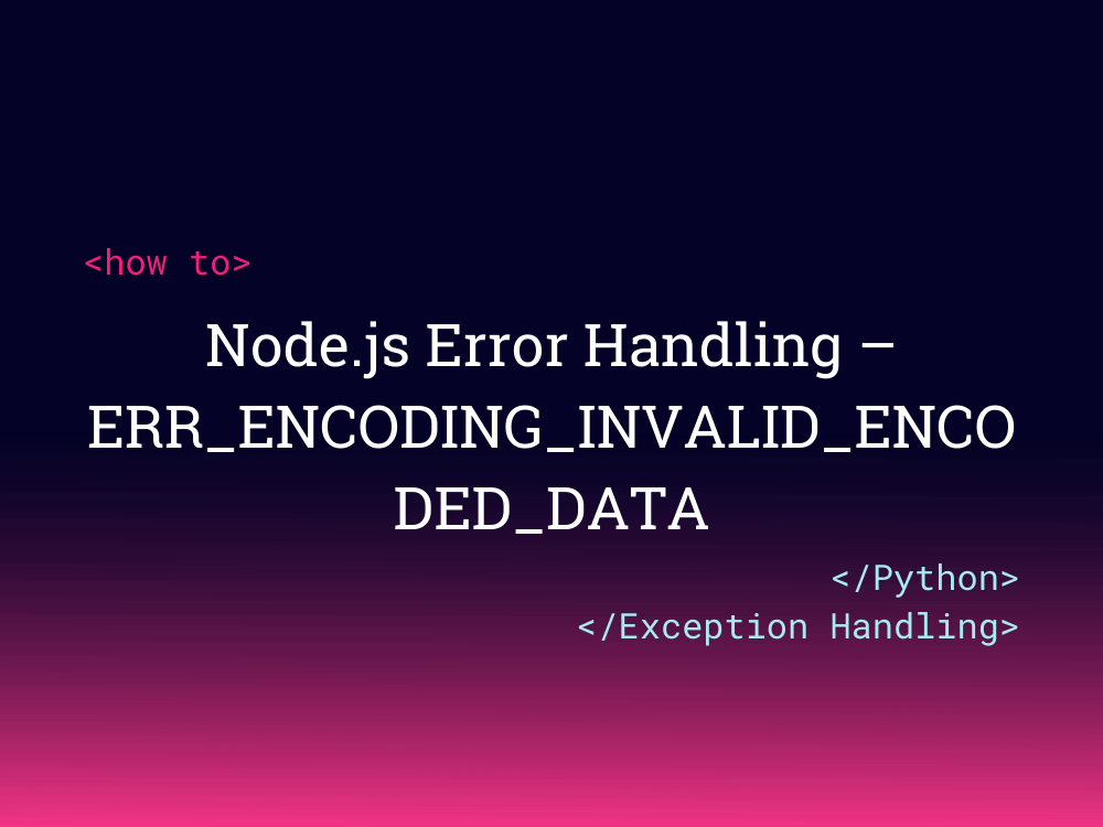 Node.js Error Handling ERR_ENCODING_INVALID_ENCODED_DATA