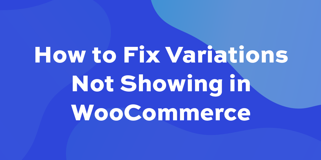 How to fix variations not showing in WP Content
