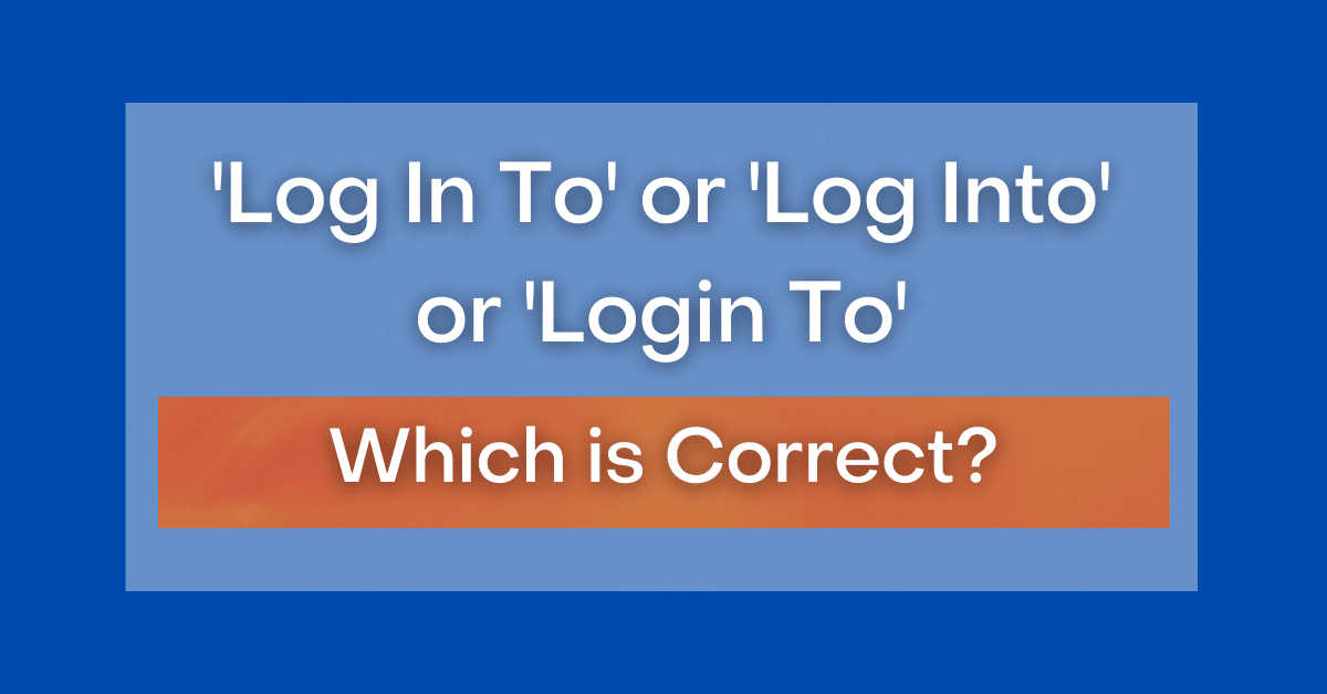 ‘Log In To’ or ‘Log Into’ or ‘Login To’ Which is Correct?