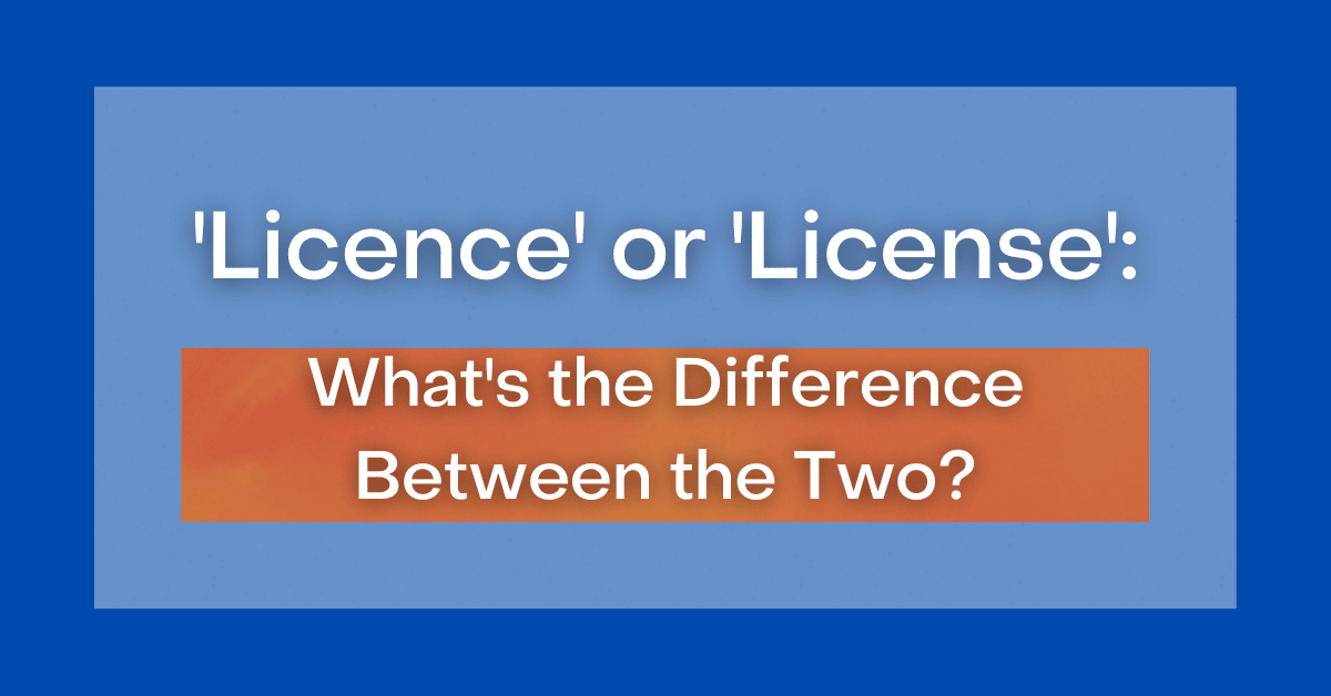 ‘Licence' or 'License' What's the Difference Between the Two?