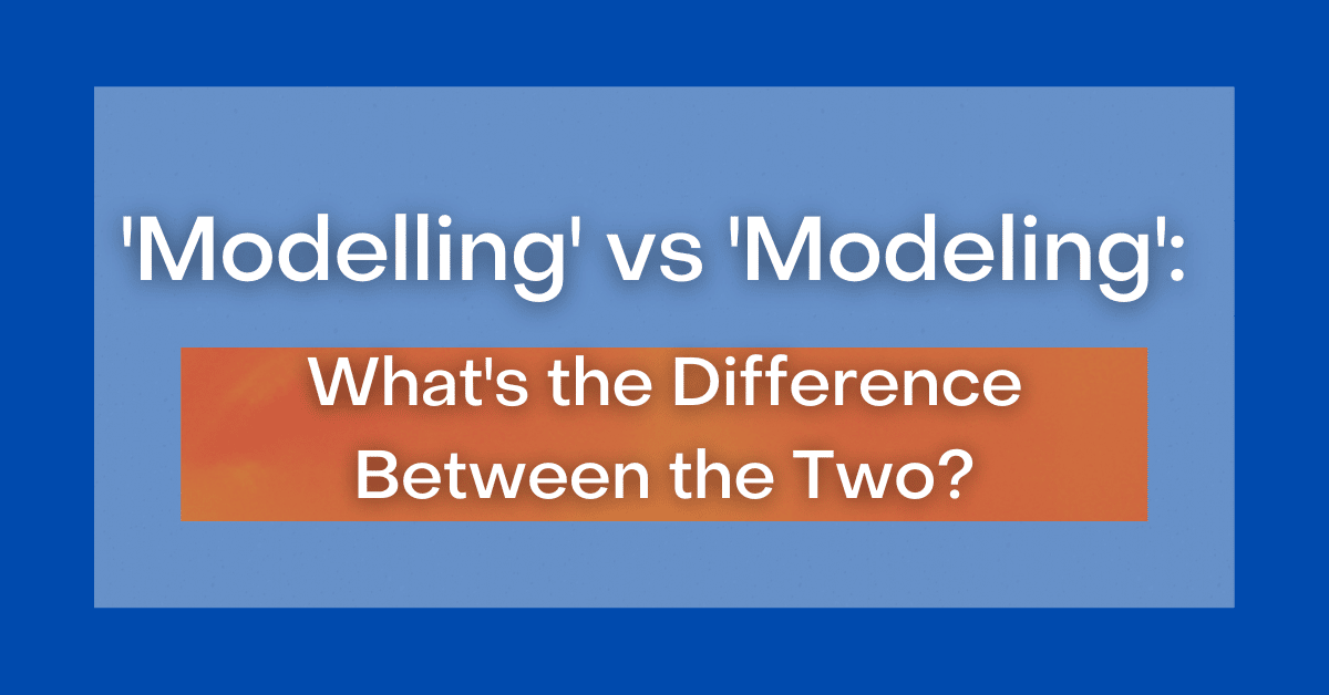 ‘Modelling' vs 'Modeling' What's the Difference Between the Two?