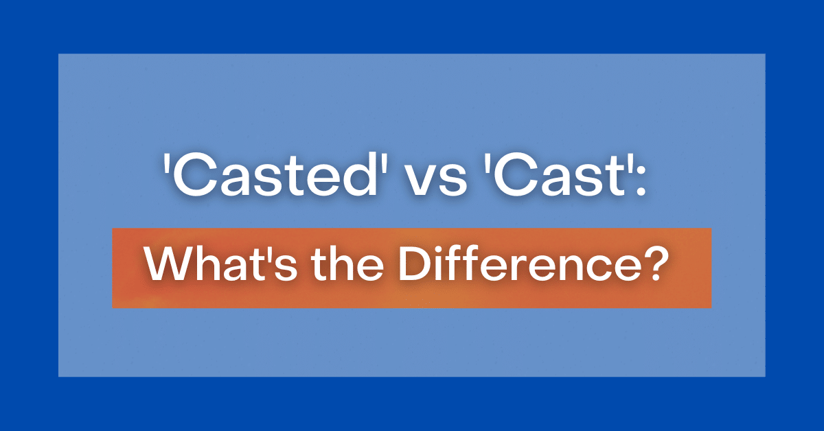 'Casted' vs 'Cast' What's the Difference?