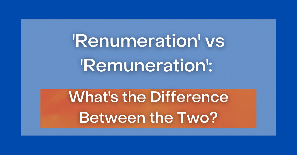 'Renumeration' vs 'Remuneration' What's the Difference Between the Two?
