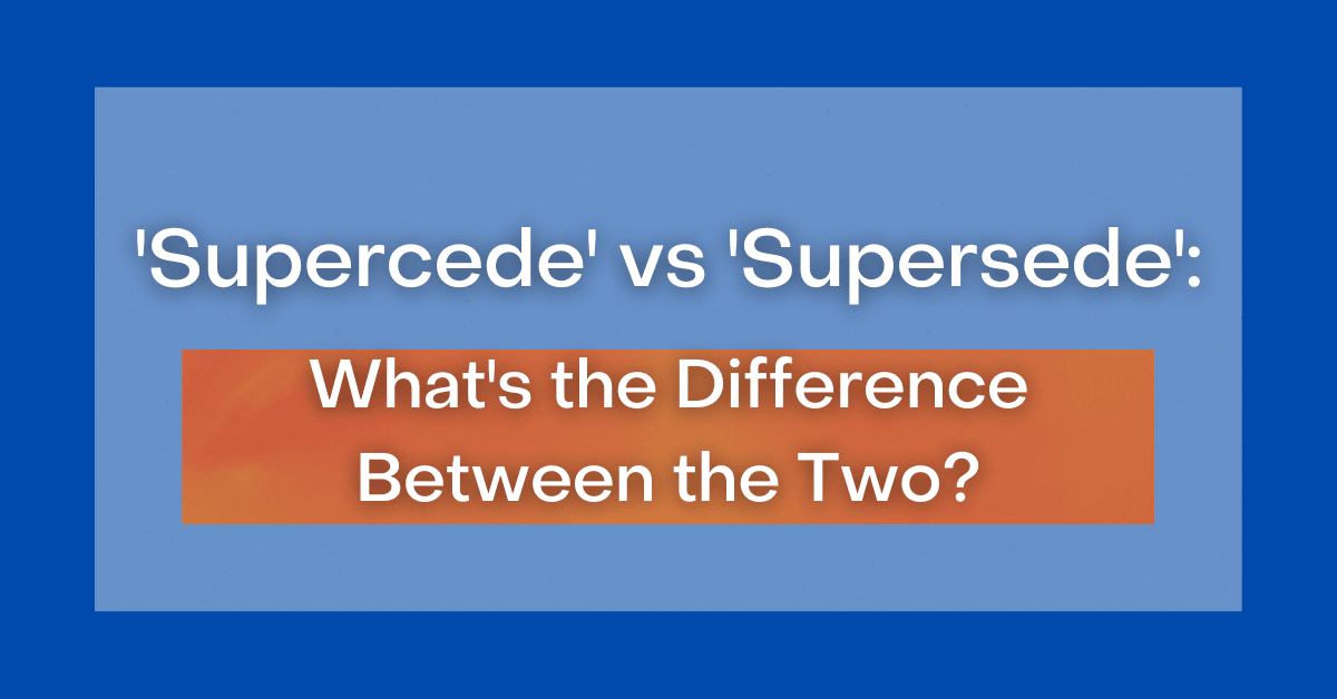 'Supercede' vs' Supersede' What's the Difference Between the Two?