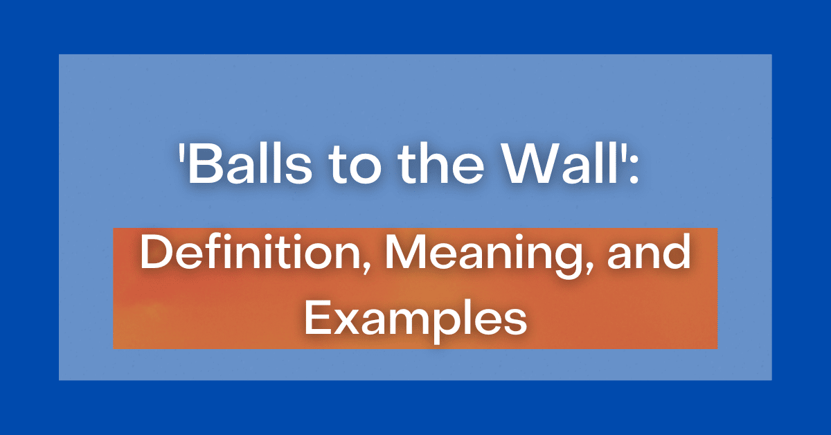 ‘Balls to the Wall’ Definition, Meaning, and Examples